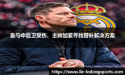 皇马中后卫受伤，主帅加紧寻找替补解决方案