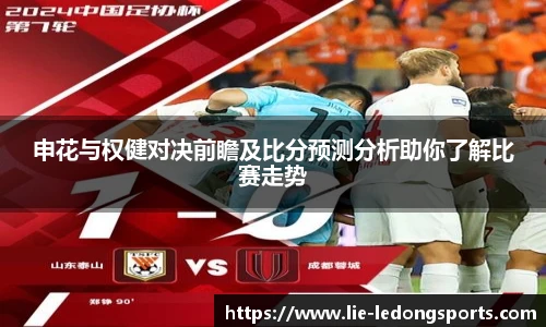 申花与权健对决前瞻及比分预测分析助你了解比赛走势