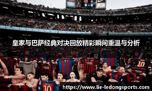 皇家与巴萨经典对决回放精彩瞬间重温与分析