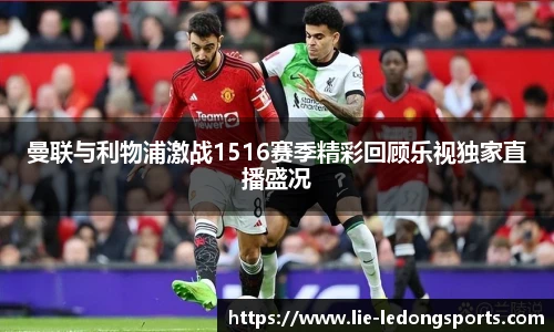 曼联与利物浦激战1516赛季精彩回顾乐视独家直播盛况