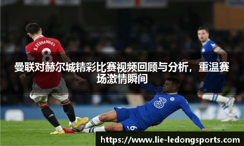 曼联对赫尔城精彩比赛视频回顾与分析，重温赛场激情瞬间