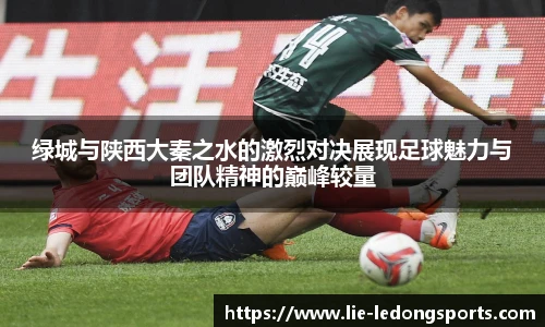 绿城与陕西大秦之水的激烈对决展现足球魅力与团队精神的巅峰较量