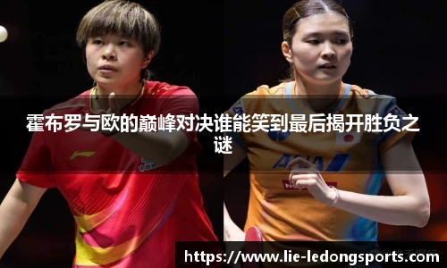 霍布罗与欧的巅峰对决谁能笑到最后揭开胜负之谜