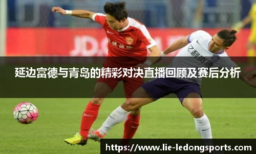 延边富德与青岛的精彩对决直播回顾及赛后分析